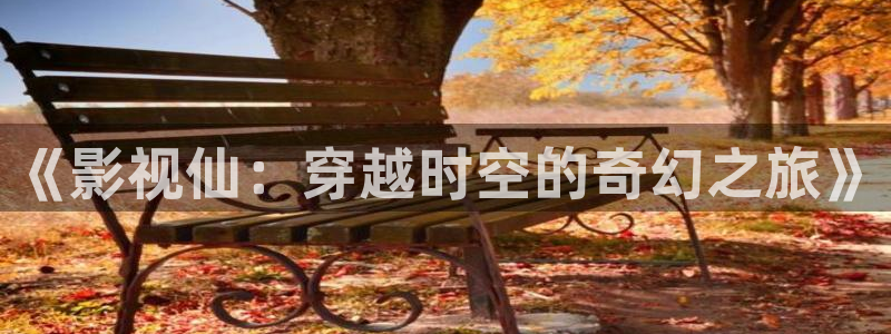 新51视频：《影视仙：穿越时空的奇幻之旅》