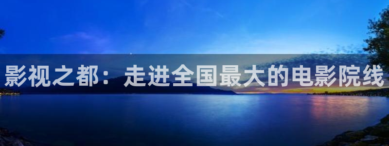 51视频在线观看视频：影视之都：走进全国最大的电影院线