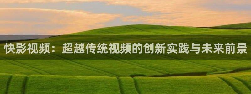 国产51视频在线：快影视频：超越传统视频的创新实践与未来前景