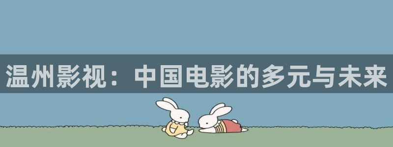 51视频精品全部免费观看：温州影视：中国电影的多元与未来